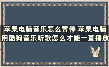 苹果电脑音乐怎么暂停 苹果电脑用酷狗音乐听歌怎么才能一直播放，因为电脑一黑屏音乐就停止了